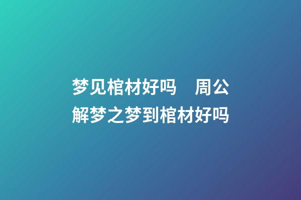 梦见棺材好吗　周公解梦之梦到棺材好吗